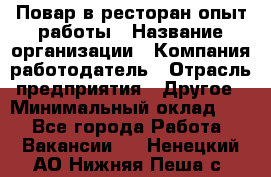 Повар в ресторан-опыт работы › Название организации ­ Компания-работодатель › Отрасль предприятия ­ Другое › Минимальный оклад ­ 1 - Все города Работа » Вакансии   . Ненецкий АО,Нижняя Пеша с.